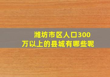 潍坊市区人口300万以上的县城有哪些呢