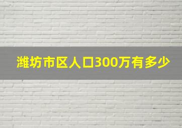 潍坊市区人口300万有多少