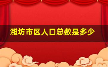 潍坊市区人口总数是多少