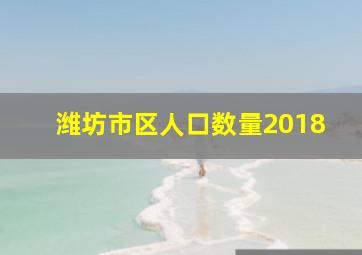 潍坊市区人口数量2018