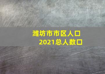 潍坊市市区人口2021总人数口