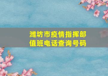 潍坊市疫情指挥部值班电话查询号码