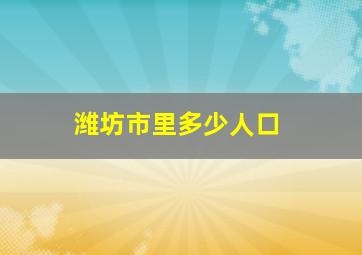 潍坊市里多少人口