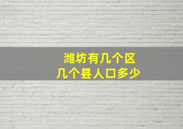 潍坊有几个区几个县人口多少