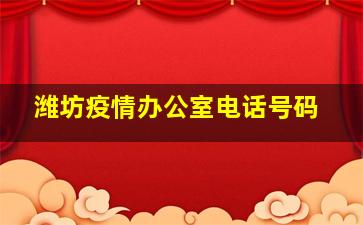 潍坊疫情办公室电话号码