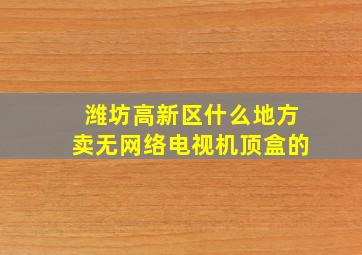 潍坊高新区什么地方卖无网络电视机顶盒的