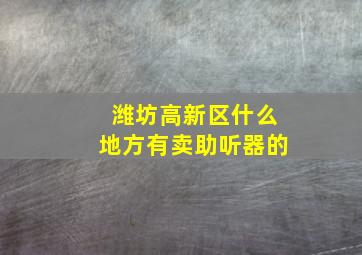 潍坊高新区什么地方有卖助听器的