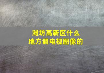 潍坊高新区什么地方调电视图像的