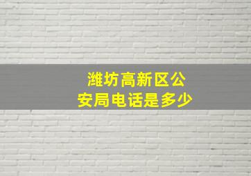 潍坊高新区公安局电话是多少