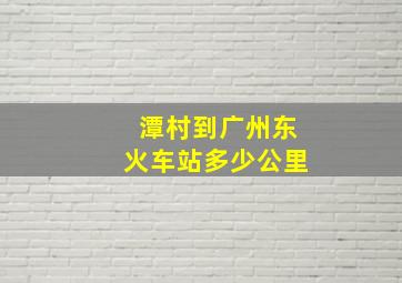 潭村到广州东火车站多少公里