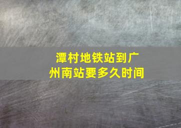 潭村地铁站到广州南站要多久时间