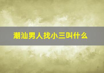 潮汕男人找小三叫什么