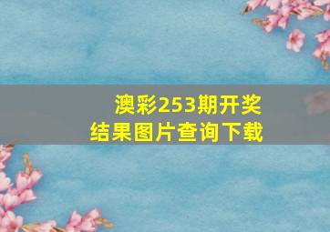 澳彩253期开奖结果图片查询下载