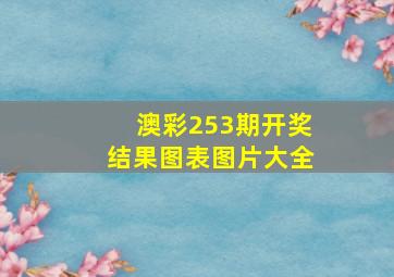 澳彩253期开奖结果图表图片大全