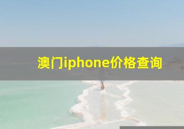 澳门iphone价格查询