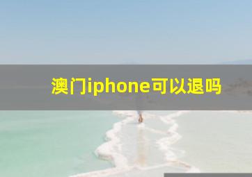 澳门iphone可以退吗