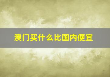 澳门买什么比国内便宜