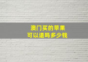 澳门买的苹果可以退吗多少钱