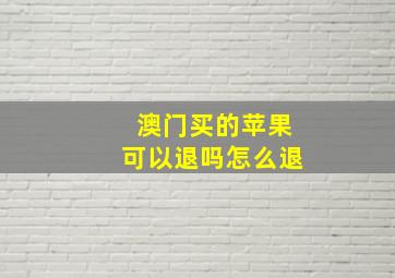 澳门买的苹果可以退吗怎么退