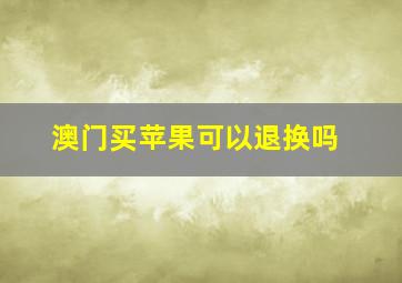 澳门买苹果可以退换吗