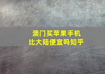 澳门买苹果手机比大陆便宜吗知乎