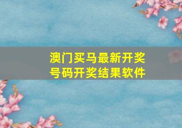 澳门买马最新开奖号码开奖结果软件