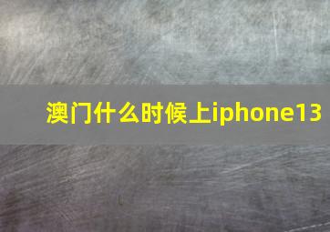 澳门什么时候上iphone13