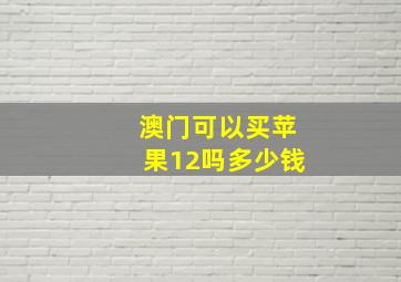 澳门可以买苹果12吗多少钱