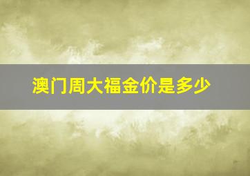 澳门周大福金价是多少