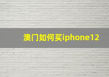 澳门如何买iphone12