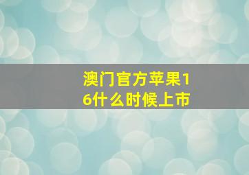 澳门官方苹果16什么时候上市