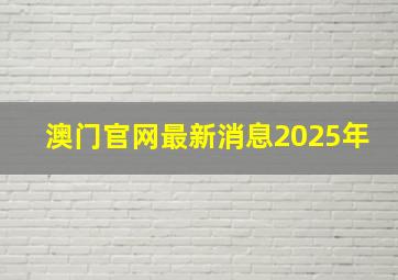 澳门官网最新消息2025年