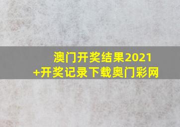 澳门开奖结果2021+开奖记录下载奥门彩网