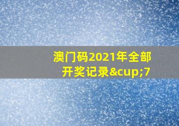 澳门码2021年全部开奖记录∪7