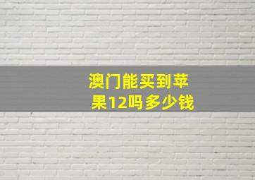 澳门能买到苹果12吗多少钱