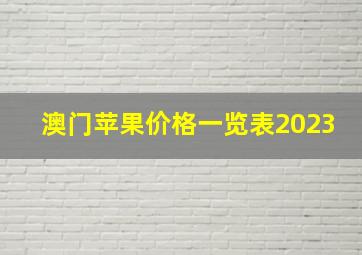 澳门苹果价格一览表2023