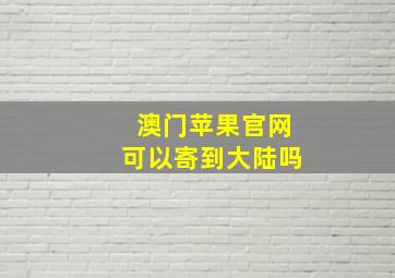 澳门苹果官网可以寄到大陆吗