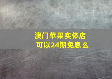 澳门苹果实体店可以24期免息么