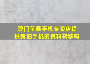 澳门苹果手机专卖店提供新旧手机的资料转移吗