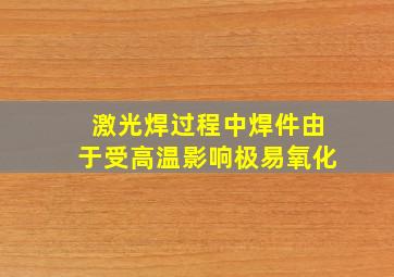 激光焊过程中焊件由于受高温影响极易氧化