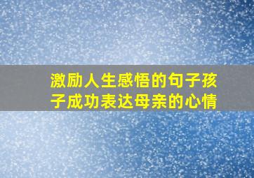 激励人生感悟的句子孩子成功表达母亲的心情