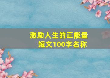 激励人生的正能量短文100字名称