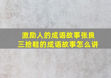 激励人的成语故事张良三拾鞋的成语故事怎么讲