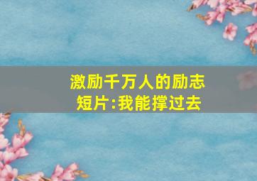 激励千万人的励志短片:我能撑过去