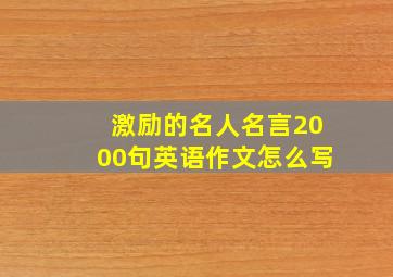 激励的名人名言2000句英语作文怎么写