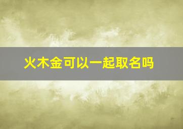 火木金可以一起取名吗