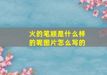 火的笔顺是什么样的呢图片怎么写的