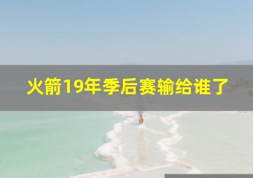 火箭19年季后赛输给谁了