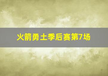 火箭勇土季后赛第7场