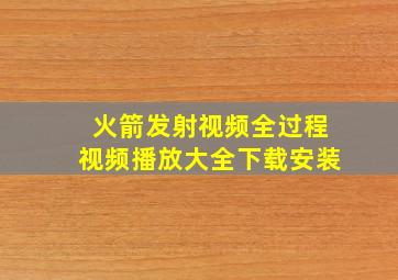 火箭发射视频全过程视频播放大全下载安装